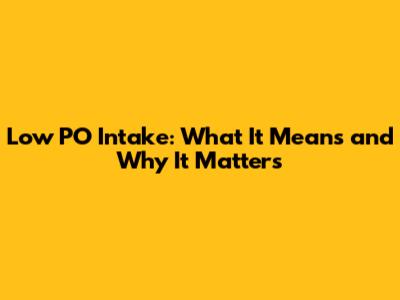 Low PO Intake: What It Means and Why It Matters