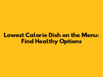 Lowest Calorie Dish on the Menu: Find Healthy Options
