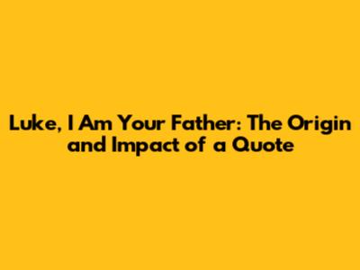 Luke, I Am Your Father: The Origin and Impact of a Quote