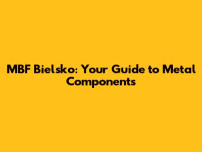 MBF Bielsko: Your Guide to Metal Components