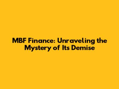 MBF Finance: Unraveling the Mystery of Its Demise