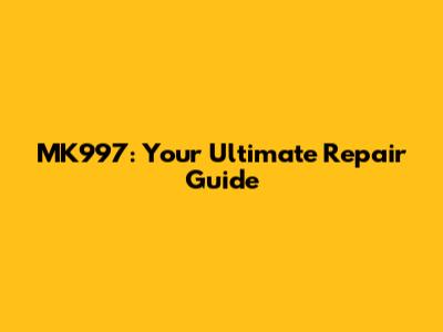 MK997: Your Ultimate Repair Guide
