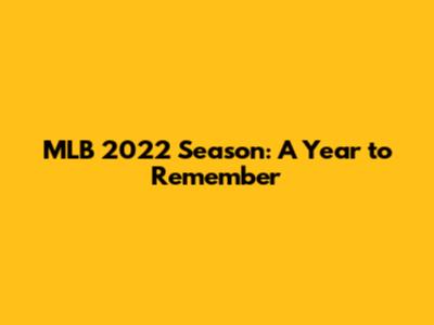 MLB 2022 Season: A Year to Remember
