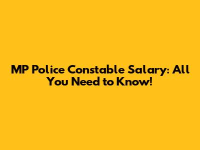 MP Police Constable Salary: All You Need to Know!