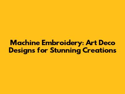 Machine Embroidery: Art Deco Designs for Stunning Creations