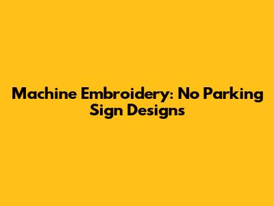 Machine Embroidery: No Parking Sign Designs