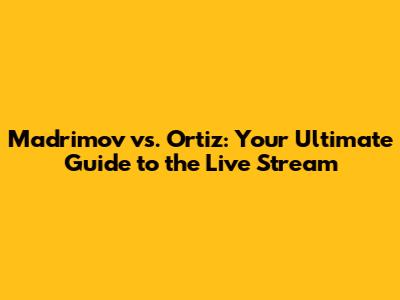 Madrimov vs. Ortiz: Your Ultimate Guide to the Live Stream