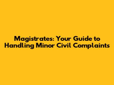 Magistrates: Your Guide to Handling Minor Civil Complaints