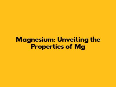 Magnesium: Unveiling the Properties of Mg
