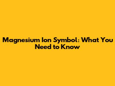 Magnesium Ion Symbol: What You Need to Know