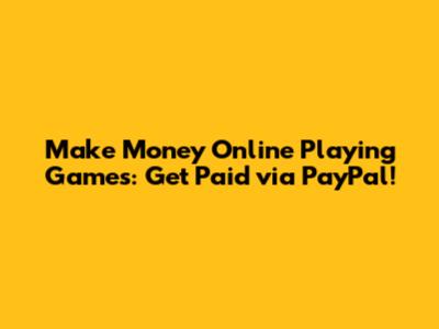 Make Money Online Playing Games: Get Paid via PayPal!