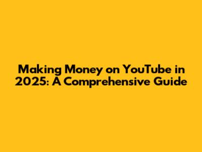 Making Money on YouTube in 2025: A Comprehensive Guide
