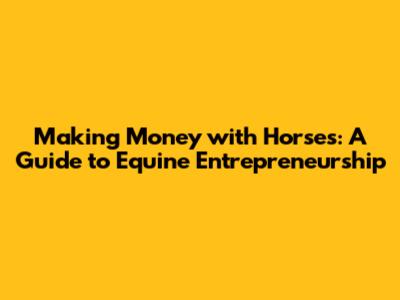 Making Money with Horses: A Guide to Equine Entrepreneurship