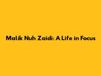 Malik Nuh Zaidi: A Life in Focus
