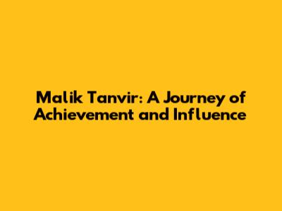 Malik Tanvir: A Journey of Achievement and Influence