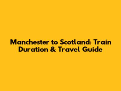 Manchester to Scotland: Train Duration & Travel Guide