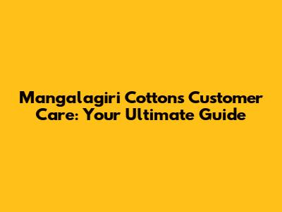 Mangalagiri Cottons Customer Care: Your Ultimate Guide