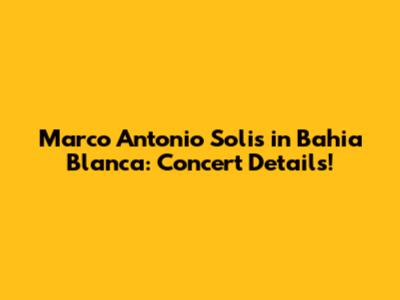 Marco Antonio Solis in Bahia Blanca: Concert Details!