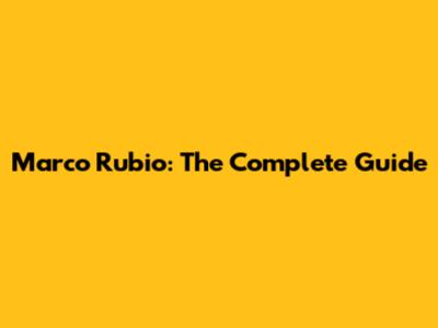 Marco Rubio: The Complete Guide