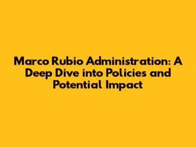 Marco Rubio Administration: A Deep Dive into Policies and Potential Impact