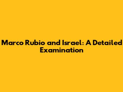 Marco Rubio and Israel: A Detailed Examination