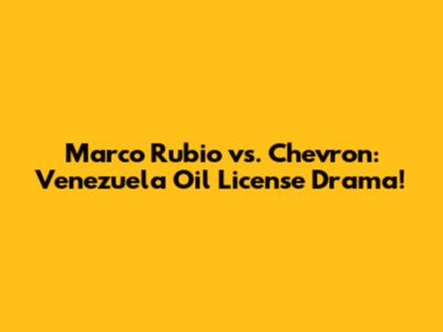 Marco Rubio vs. Chevron: Venezuela Oil License Drama!