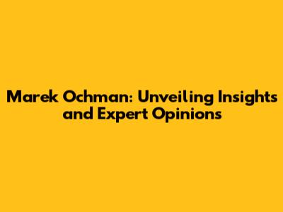 Marek Ochman: Unveiling Insights and Expert Opinions