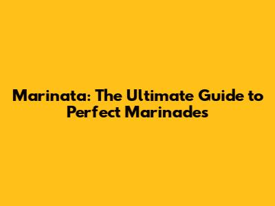 Marinata: The Ultimate Guide to Perfect Marinades