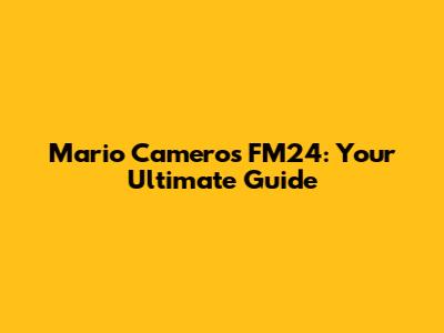 Mario Camero's FM24: Your Ultimate Guide