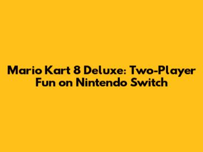 Mario Kart 8 Deluxe: Two-Player Fun on Nintendo Switch