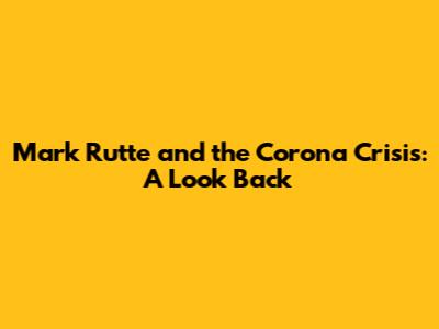 Mark Rutte and the Corona Crisis: A Look Back