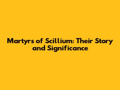 Martyrs of Scillium: Their Story and Significance