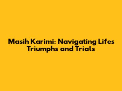 Masih Karimi: Navigating Life's Triumphs and Trials
