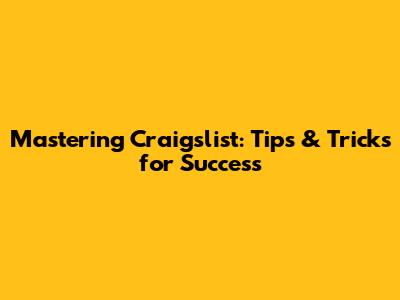 Mastering Craigslist: Tips & Tricks for Success