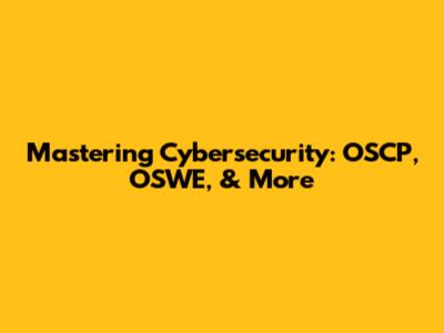 Mastering Cybersecurity: OSCP, OSWE, & More