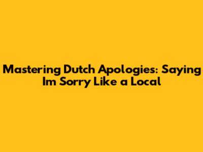 Mastering Dutch Apologies: Saying 'I'm Sorry' Like a Local