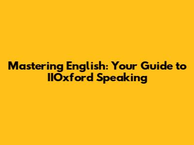 Mastering English: Your Guide to IIOxford Speaking