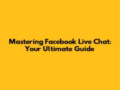 Mastering Facebook Live Chat: Your Ultimate Guide