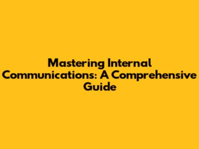 Mastering Internal Communications: A Comprehensive Guide