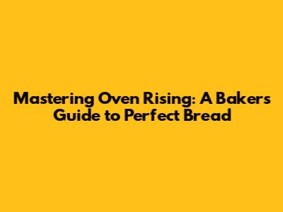 Mastering Oven Rising: A Baker's Guide to Perfect Bread