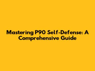 Mastering P90 Self-Defense: A Comprehensive Guide