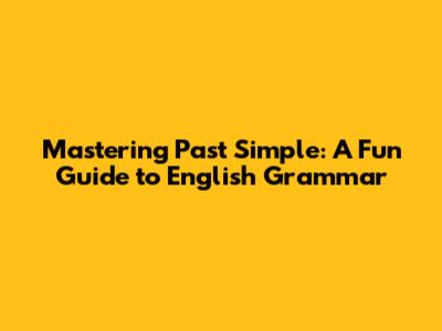 Mastering Past Simple: A Fun Guide to English Grammar