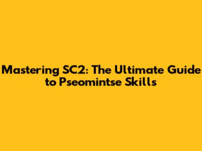 Mastering SC2: The Ultimate Guide to Pseomintse Skills