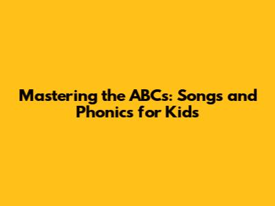 Mastering the ABCs: Songs and Phonics for Kids