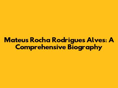 Mateus Rocha Rodrigues Alves: A Comprehensive Biography