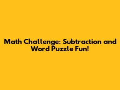 Math Challenge: Subtraction and Word Puzzle Fun!