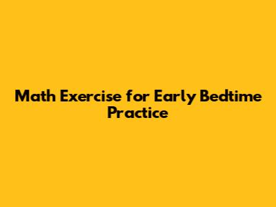 Math Exercise for Early Bedtime Practice
