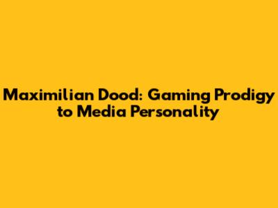 Maximilian Dood: Gaming Prodigy to Media Personality