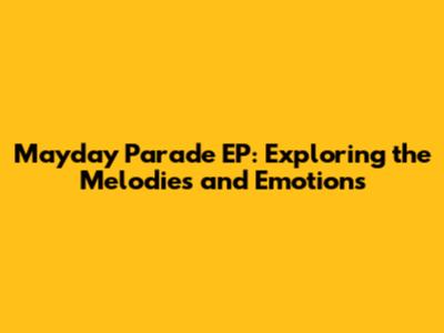 Mayday Parade EP: Exploring the Melodies and Emotions