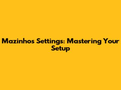 Mazinho's Settings: Mastering Your Setup